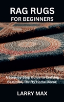 RAG RUGS FOR BEGINNERS: A Step-by-Step Guide to Crafting Beautiful, Thrifty Home Decor B0FRG5FBJW Book Cover