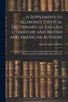 A Supplement to Allibone's Critical Dictionary of English Literature and British and American Authors: Containing Over Thirty-Seven Thousand Articles ... Enumerating Over Ninety-Three Thousand Titles 1021681512 Book Cover