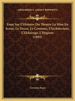 Essai Sur L'histoire Du Thڳeڴatre; La Mise En Scڲene, Le Dڳecor, Le Costume, L'architecture, L'ڳelclairage, L'hygiڲene 2012543189 Book Cover
