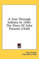 A Tour Through Indiana in 1840: The Diary of John Parsons (1920) 054877403X Book Cover