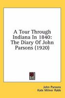 A Tour Through Indiana in 1840: The Diary of John Parsons (1920) 1164074237 Book Cover