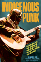 Indigenous Punk, Metal, and Hard Rock: A Definitive Guide to the Native, Aboriginal, and Pacific Islander Musicians Who Changed Music 1648415253 Book Cover
