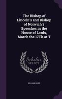 The Bishop of Lincoln's and Bishop of Norwich's Speeches in the House of Lords, March the 17Th at T 1359285210 Book Cover