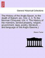 The History of the Anglo-Saxon, to the death of Egbert, etc. (Vol. 2, 3. To the Norman Conquest.-Vol. 4. The History of the manners, landed property, ... of the Anglo-Saxons.) Vol. II. Third Edition 1241695407 Book Cover
