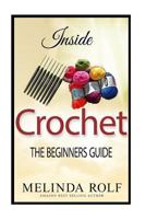 INSIDE CROCHET: The Beginner?s Guide: Everything You Need To Know To Start Crocheting Today 1502776103 Book Cover