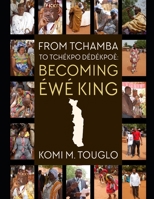 From Tchamba to Tchékpo-Dédékpoè: Becoming Éwé King B098WHPKTY Book Cover
