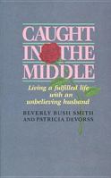 Caught in the Middle: Living a Fulfilled Life with an Unbelieving Husband 0842303553 Book Cover