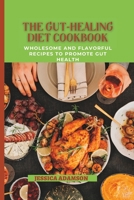 The Gut-Healing diet Cookbook:: Wholesome and Flavorful Recipes to Promote Gut Health B0C1DN4RJL Book Cover