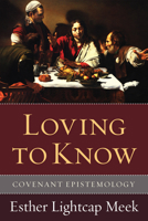 Loving to Know: Covenant Epistemology 1608999289 Book Cover