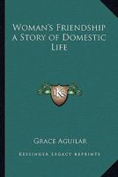 Woman's Friendship: A Story of Domestic Life / By Grace Aguilar ... 1417941170 Book Cover