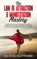 The Law of Attraction & Manifestation Mastery: Understand the Advanced Techniques to Manifest an Abundance of Love, Success, Money, Health and ... be Empowered to Take Control of Your Destiny 1800763808 Book Cover