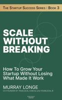 Scale Without Breaking: How To Grow Your Startup Without Losing What Made It Work (The Startup Success Series) 1764543815 Book Cover