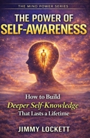 The Power of Self-Awareness: How to Build Deeper Self-Knowledge That Lasts a Lifetime (The Mind Power Series) B0GXG62QJD Book Cover