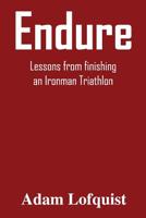 Endure: Lessons from finishing an Ironman Triathlon 1539620972 Book Cover