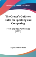 The Orator's Guide, Or, Rules for Speaking and Composing: From the Best Authorities 1104500779 Book Cover