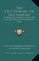 The A B C Of Music, Or Easy Solfeggi: To Which Is Added A Short And Easy Method Of Vocalization 1120721547 Book Cover