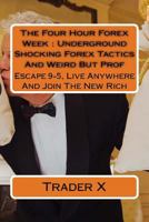 The Four Hour Forex Week: Underground Shocking Forex Tactics And Weird But Prof: Escape 9-5, Live Anywhere And Join The New Rich 1522806628 Book Cover