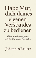 Habe Mut, dich deines eigenen Verstandes zu bedienen!: Über Aufklärung, Mut und die Kunst des Zweifelns (German Edition) B0FLJPHXJ7 Book Cover