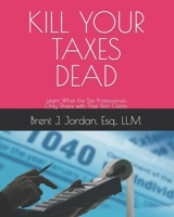 KILL YOUR TAXES DEAD: Learn What the Tax Professionals Only Share with Their Rich Clients B0C2S4MWKC Book Cover