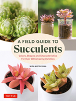 A Field Guide to Succulents: Colors, Shapes and Characteristics for Over 200 Varieties 0804855978 Book Cover