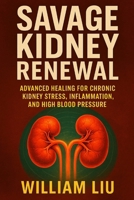 Savage Kidney Renewal: Advanced Healing for Chronic Kidney Stress, Inflammation, and High Blood Pressure (Kidney Series) B0FMFVDWD7 Book Cover