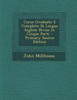 Corso Graduato E Completo Di Lingua Inglese Diviso in Cinque Parti - Primary Source Edition 1021761680 Book Cover