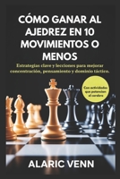 CÓMO GANAR AL AJEDREZ EN 10 MOVIMIENTOS O MENOS: Estrategias clave y lecciones para mejorar concentración, pensamiento y dominio táctico. B0FTX1ML5W Book Cover
