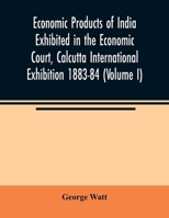 Economic Products of India Exhibited in the Economic Court, Calcutta International Exhibition 1883-84 (Volume I) 9354023207 Book Cover