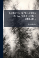 Nouveaux Principes De La Perspective Linéaire: Traduction De Deux Ouvrages, L'un Anglois Du Dr. Brook Taylor, L'autre Latin De M. Patrice Murdoch, ... Le Mélange Des Couleurs... 1275238157 Book Cover