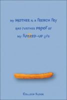 My Mother Is a French Fry and Further Proof of My Fuzzed-Up Life 1554531837 Book Cover