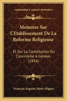 Memoire Sur L'Etablissement De La Reforme Religieuse: Et Sur La Constitution Du Calvinisme A Geneve (1834) 1166731650 Book Cover