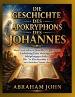 DIE GESCHICHTE DES APOKRYPHONS DES JOHANNES: Vom Unsichtbaren Geist Bis Zu Jaldabaoth Enthüllung Einer Verborgenen Schöpfungsgeschichte Die Die Kirchenväter Zu Unterdrücken Versuchten B0HFJLXRHN Book Cover