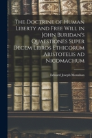 The Doctrine of Human Liberty and Free Will in John Buridan's Quaestiones Super Decem Libros Ethicorum Aristotelis ad Nicomachum 1017735816 Book Cover