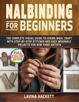 Nalbinding for Beginners: The Complete Visual Guide to Viking Wool Craft with Step-by-Step Stitches and Easy Wearable Projects for New Fiber Artists B0GT3NN1FW Book Cover