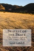 Bravest of the Brave: The Heroic Age on the Upper Ohio 1548607487 Book Cover