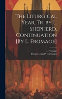 The Liturgical Year, Tr. by L. Shepherd. Continuation [By L. Fromage] 102132227X Book Cover