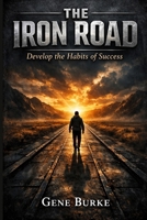 THE IRON ROAD: Develop the Habits of Success B0FKTFMNRB Book Cover