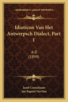 Idioticon Van Het Antwerpsch Dialect, Part 1: A-D (1899) 1120495865 Book Cover