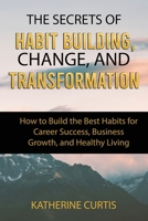 The Secrets of Habit Building, Change, and Transformation: How to Build the Best Habits for Career Success, Business Growth and Healthy Living (Habit Transformation) 169543577X Book Cover