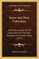 Roses And Their Cultivation: A Practical Guide To The Cultivation Of The Rose, Outdoors And Under Glass 0548666873 Book Cover