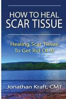How to Heal Scar Tissue: How to Heal Your Own Scar Tissue And Get Rid Of It! 1481016717 Book Cover