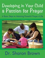 Developing in Your Child a Passion for Prayer: 6 Basic Steps to Attaining Powerful Prayer 4 Life 1543471544 Book Cover