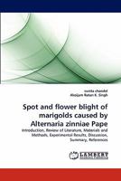 Spot and flower blight of marigolds caused by Alternaria zinniae Pape: Introduction, Review of Literature, Materials and Methods, Experimental Results, Discussion, Summary, References 3843379203 Book Cover