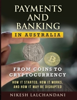 Payments and Banking in Australia: From Coins to Cryptocurrency. How It Started, How It Works, and How It May Be Disrupted. 0648882446 Book Cover
