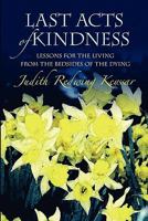 Last Acts of Kindness: Lessons for the Living from the Bedsides of the Dying 1453749233 Book Cover
