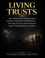 LIVING TRUSTS: The Ultimate Estate Planning Guide to Creating Your Living Trust, Avoiding Probate, Protecting Your Assets, and Securing Your Family’s Financial Future with Confidence B0GY5G39FS Book Cover
