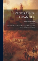 Typographia Espanola: O' Historia De La Introduccion, Propagacion Y Progresos Del Arte De La Imprenta En Espana 1020718277 Book Cover