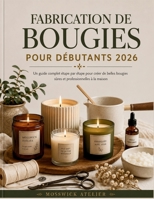 FABRICATION DE BOUGIES POUR DÉBUTANTS 2026: Un guide complet étape par étape pour créer de belles bougies sûres et professionnelles à la maison (French Edition) B0H2F53XD3 Book Cover