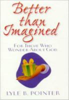 Better Than Imagined: For Those Who Wonder About God 0834118173 Book Cover