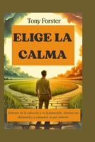 ELIGE LA CALMA: Libérate de la adicción a la indignación, domina tus detonantes y recupera tu paz interior (Spanish Edition) B0FN871TWJ Book Cover